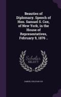 Beauties Of Diplomacy. Speech Of Hon. Samuel S. Cox, Of New York, In The House Of Representatives, February 9, 1876 .. di Samuel Sullivan Cox edito da Palala Press