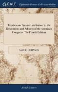Taxation No Tyranny; An Answer To The Resolutions And Address Of The American Congress. The Fourth Edition di Samuel Johnson edito da Gale Ecco, Print Editions