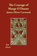 The Courage of Marge O'Doone di James Oliver Curwood edito da ECHO LIB