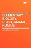 Elementary Biology, Plant, Animal, Human di James Edward Peabody edito da HardPress Publishing