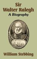 Sir Walter Ralegh: A Biography di William Stebbing edito da INTL LAW & TAXATION PUBL