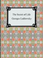 The Secret Of Life di Georges Lakhovsky edito da Digireads.com