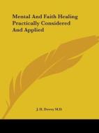 Mental And Faith Healing Practically Considered And Applied di J. H. Dewey M.D. edito da Kessinger Publishing, Llc