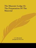 The Masonic Lodge Or The Preparation Of The Material di A. S. Macbride, Joseph Fort Newton edito da Kessinger Publishing, Llc