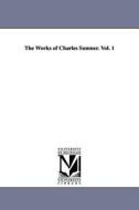 The Works of Charles Sumner. Vol. 1 di Charles Sumner edito da UNIV OF MICHIGAN PR