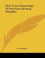 How to Use Numerology to Find Your Life Song - Pamphlet di L. Dow Balliett edito da Kessinger Publishing
