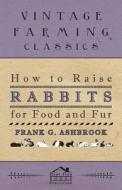 How To Raise Rabbits For Food And Fur di Frank Ashbrook edito da Sumner Press