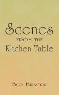 Scenes from the Kitchen Table di Bob Brackin edito da AUTHORHOUSE