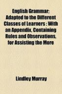 With An Appendix, Containing Rules And Observations, For Assisting The More di Lindley Murray edito da General Books Llc