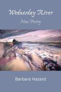 Wednesday River: New Poetry di Barbara Hazard edito da Createspace