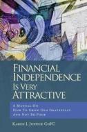 Financial Independence Is Very Attractive: A Manual on How to Grow Old Gratefully and Not Be Poor di Karen L. Justice Chfc edito da Createspace