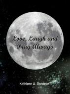 Love, Laugh and Pray Always di Kathleen A. Donovan edito da AUTHORHOUSE