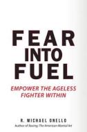 Fear Into Fuel: 21-Day Mind & Body Empowerment di R. Michael Onello edito da Createspace
