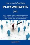 How to Land a Top-Paying Playwrights Job: Your Complete Guide to Opportunities, Resumes and Cover Letters, Interviews, Salaries, Promotions, What to E di Alice Pratt edito da Tebbo