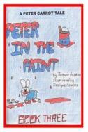 Peter in the Paint: Part of the Peter Carrot Tale Series. Peter Gets Into Everything, Drinks Something Poisonous and Is Rushed to the Hosp di Jacquie Lynne Hawkins edito da Createspace