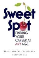 Sweet Spot: Finding Your Career at Any Age di Bruce Roberts Dreisbach edito da Createspace