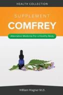 The Comfrey Supplement: Alternative Medicine for a Healthy Body di William Wagner M. D. edito da Createspace