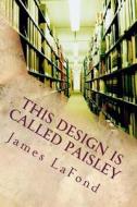 This Design Is Called Paisley: The Seduction of Mister Slickery di James LaFond edito da Createspace
