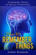 How to Remember Things di Arthur Richards edito da Createspace