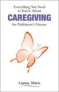 Everything You Need to Know about Caregiving for Parkinson's Disease di Lianna Marie edito da PURDUE UNIV PR
