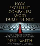 How Excellent Companies Avoid Dumb Things: Breaking the 8 Hidden Barriers That Plague Even the Best Businesses di Neil Smith edito da Highbridge Company
