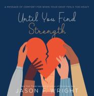 Until You Find Strength: A Loving Reminder for When Your Grief Feels Heavy di Jason F. Wright edito da SHADOW MOUNTAIN PUB