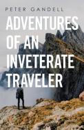 Adventures Of An Inveterate Traveler di Gandell Peter Gandell edito da Archway Publishing