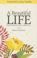 A Beautiful Life: Discovering the Freedom of Selfless Love di Kerry Clarensau edito da Influence Resources