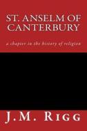 St. Anselm of Canterbury: A Chapter in the History of Religion di J. M. Rigg edito da Createspace Independent Publishing Platform