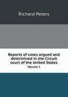 Reports Of Cases Argued And Determined In The Circuit Court Of The United States Volume 1 di Richard Peters edito da Book On Demand Ltd.