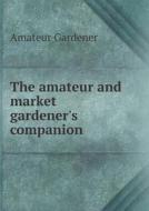 The Amateur And Market Gardener's Companion di Amateur Gardener edito da Book On Demand Ltd.