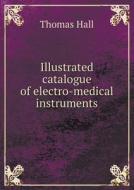 Illustrated Catalogue Of Electro-medical Instruments di Thomas Hall edito da Book On Demand Ltd.