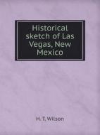 Historical Sketch Of Las Vegas, New Mexico di H T Wilson edito da Book On Demand Ltd.