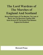 The Lord Wardens Of The Marches Of England And Scotland di Pease Howard Pease edito da Alpha Editions