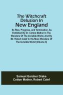 The Witchcraft Delusion In New England; Its Rise, Progress, And Termination, As Exhibited By Dr. Cotton Mather In The Wonders Of The Invisible World,  di Drake Samuel Gardner Drake, Mather Cotton Mather edito da Alpha Editions