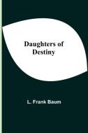 Daughters Of Destiny di L. Frank Baum edito da Alpha Editions