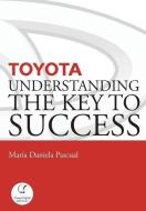 Toyota: Understanding the Key to Success: Principles and Strengths of a Business Model di Maria Daniela Pascual edito da Unitexto