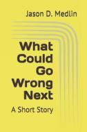 What Could Go Wrong Next di Medlin Jason D. Medlin edito da Independently Published