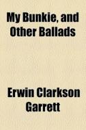 My Bunkie, And Other Ballads di Erwin Clarkson Garrett edito da General Books Llc