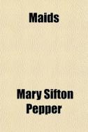 Maids di Mary Sifton Pepper edito da General Books Llc
