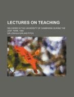 Lectures On Teaching; Delivered In The University Of Cambridge During The Lent Term, 1880 di Joshua Girling Fitch, Sir Joshua Girling Fitch edito da General Books Llc