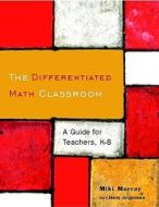 The Differentiated Math Classroom: A Guide for Teachers, K-8 di Miki Murray, Jennifer Jorgensen edito da HEINEMANN EDUC BOOKS
