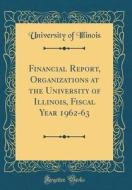 Financial Report, Organizations at the University of Illinois, Fiscal Year 1962-63 (Classic Reprint) di University Of Illinois edito da Forgotten Books