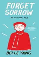 Forget Sorrow: An Ancestral Tale di Belle Yang edito da W W NORTON & CO
