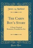 The Cabin Boy's Story: A Semi-Nautical Romance, Founded on ACT (Classic Reprint) di James A. Maitland edito da Forgotten Books