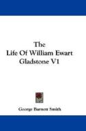 The Life of William Ewart Gladstone V1 di George Barnett Smith edito da Kessinger Publishing