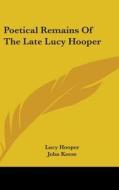 Poetical Remains Of The Late Lucy Hooper di Lucy Hooper edito da Kessinger Publishing, Llc