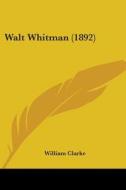 Walt Whitman 1892 di WILLIAM CLARKE edito da Kessinger Publishing