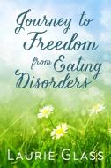 Journey to Freedom from Eating Disorders di Laurie Glass edito da Lulu.com