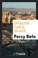 English Table Glass di Percy Bate edito da LIGHTNING SOURCE INC